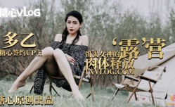 抖阴新片！【多乙】露营奇遇，饥渴女神的肉体释放