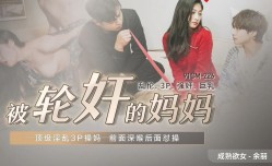 91CM225 被轮lun奸的妈妈
